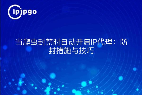 当爬虫封禁时自动开启IP代理：防封措施与技巧