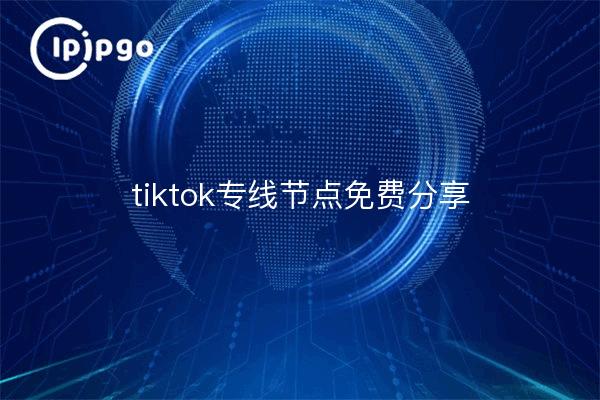 tiktok专线节点免费分享