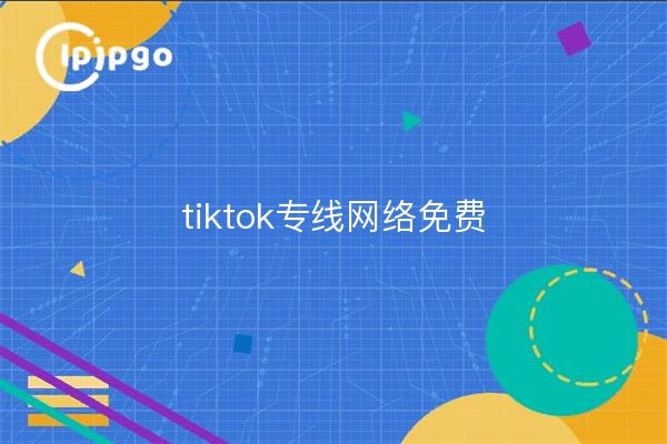 tiktok专线网络免费