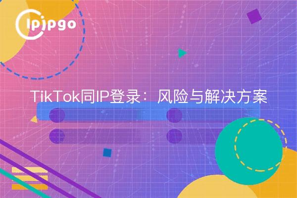 TikTok Same IP Login: Risks and Solutions