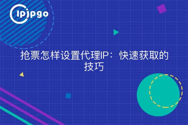 抢票怎样设置代理IP：快速获取的技巧