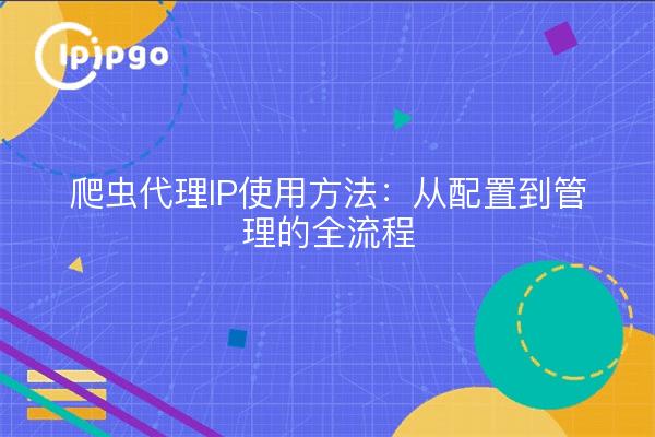 爬虫代理IP使用方法：从配置到管理的全流程