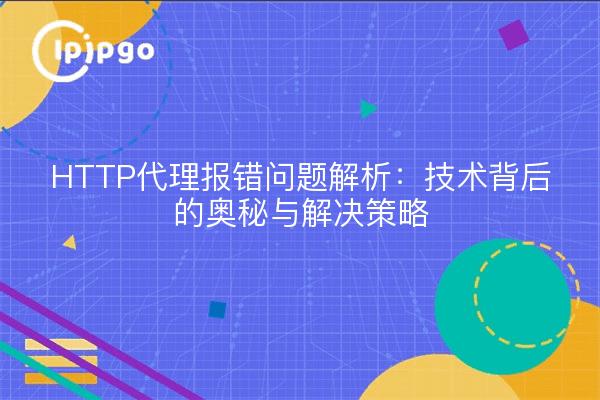 HTTP代理报错问题解析：技术背后的奥秘与解决策略