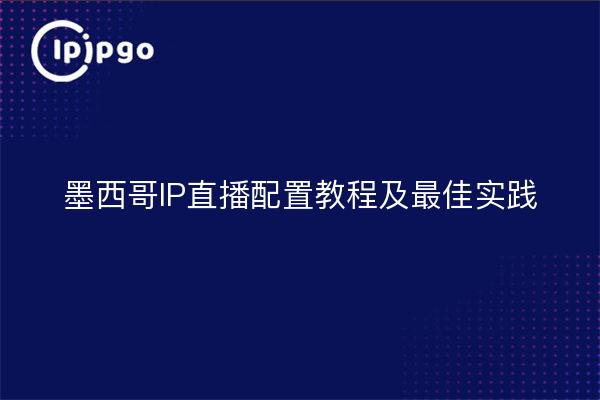 墨西哥IP直播配置教程及最佳实践