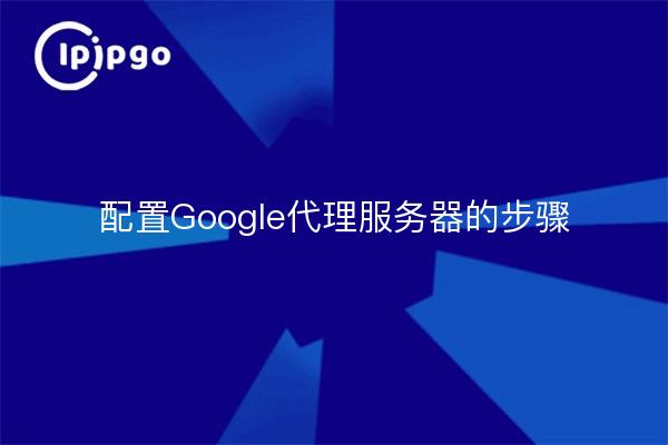 配置Google代理服务器的步骤