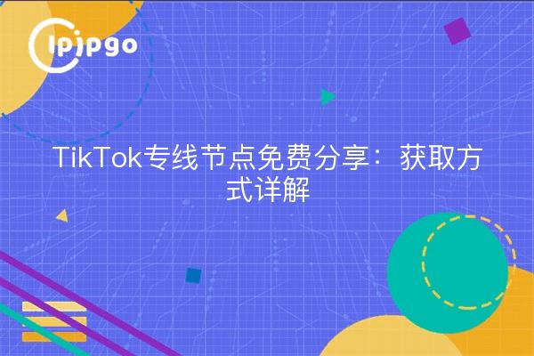 TikTok专线节点免费分享：获取方式详解