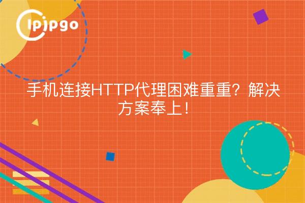 手机连接HTTP代理困难重重？解决方案奉上！