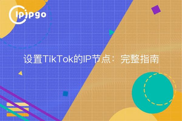 设置TikTok的IP节点：完整指南