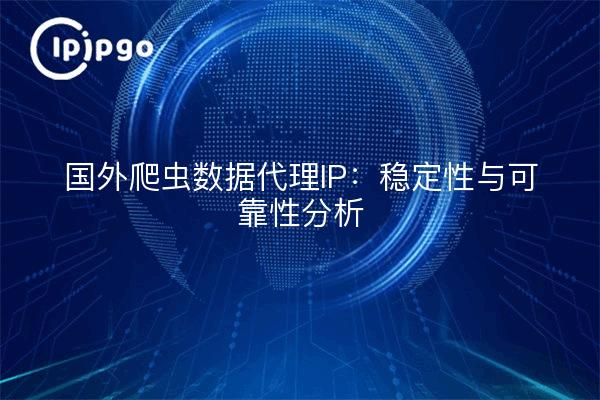 国外爬虫数据代理IP：稳定性与可靠性分析