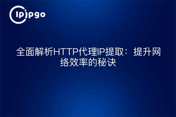 全面解析HTTP代理IP提取：提升网络效率的秘诀