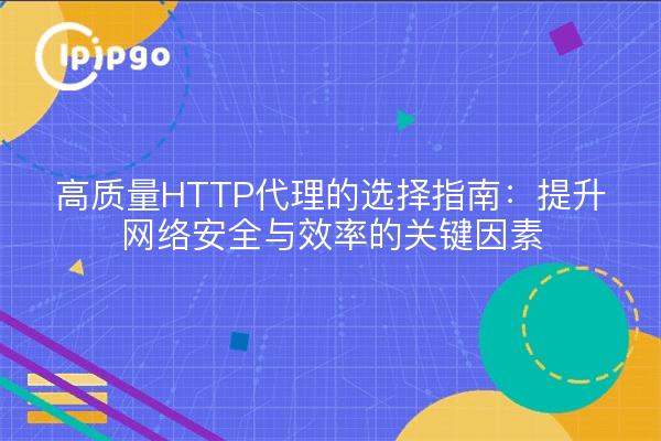 高质量HTTP代理的选择指南：提升网络安全与效率的关键因素