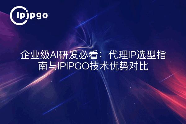 企业级AI研发必看：代理IP选型指南与IPIPGO技术优势对比