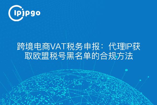 Steuererklärung im grenzüberschreitenden elektronischen Geschäftsverkehr: Proxy-IP, um die schwarze Liste der EU-Steuergesetzgebung zu erfüllen