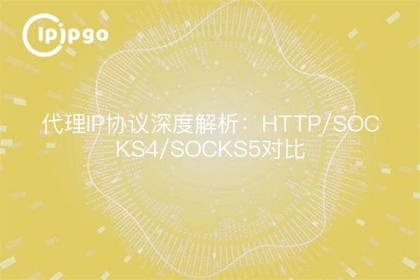 代理IP协议深度解析：HTTP/SOCKS4/SOCKS5对比