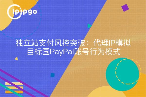 Avances en el control de riesgos de pago en sitios independientes: simulación de IP proxy patrones de comportamiento de la cuenta PayPal del país de destino