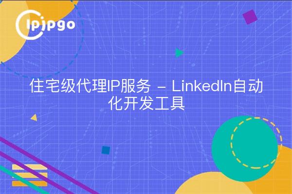 住宅级代理IP服务 - LinkedIn自动化开发工具