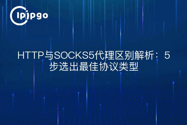 HTTP与SOCKS5代理区别解析：5步选出最佳协议类型