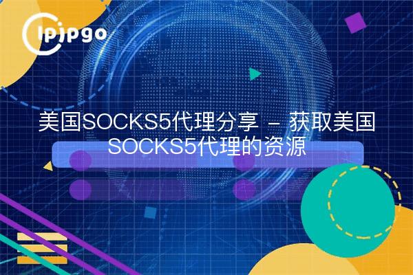 美国SOCKS5代理分享 - 获取美国SOCKS5代理的资源