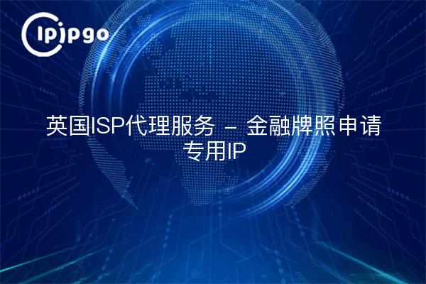 英国ISP代理服务 - 金融牌照申请专用IP