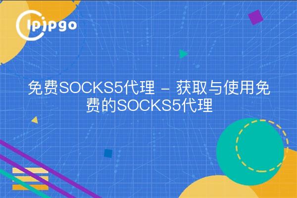 免费SOCKS5代理 - 获取与使用免费的SOCKS5代理