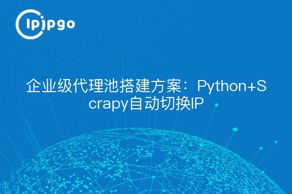 Solution de construction d'un pool de proxy d'entreprise : commutation automatique d'IP par Python + Scrapy