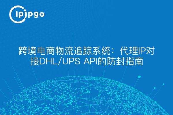 Sistema de seguimiento logístico del comercio electrónico transfronterizo: guía antibloqueo de proxy IP docking DHL/UPS API