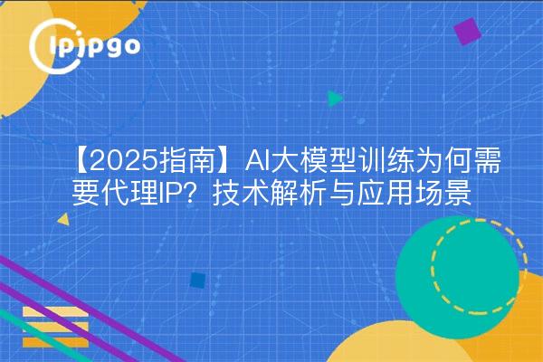 [2025 Leitfaden] Warum braucht AI Big Model Training Proxy IP? Technische Analyse und Anwendungsszenarien