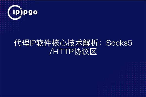 代理IP软件核心技术解析：Socks5/HTTP协议区