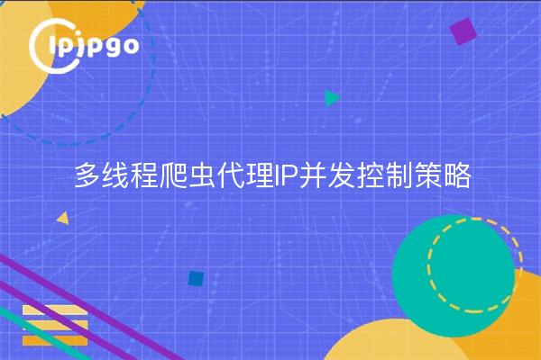 多线程爬虫代理IP并发控制策略