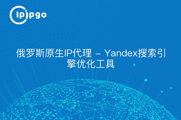 俄罗斯原生IP代理 - Yandex搜索引擎优化工具