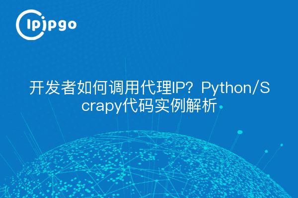 开发者如何调用代理IP？Python/Scrapy代码实例解析