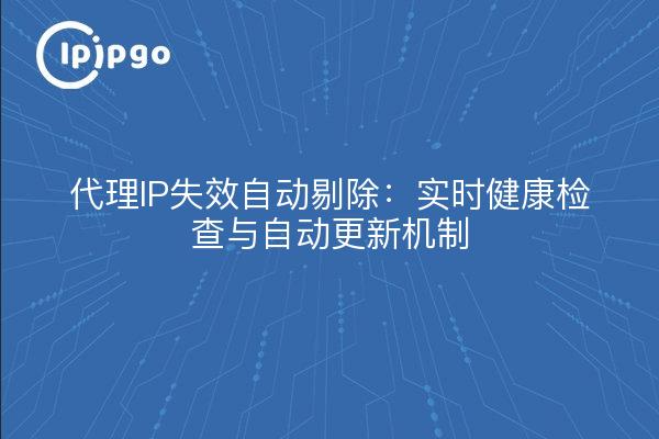 代理IP失效自动剔除：实时健康检查与自动更新机制