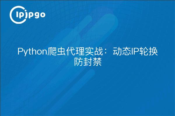 Python爬虫代理实战：动态IP轮换防封禁