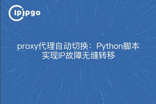 proxy代理自动切换：Python脚本实现IP故障无缝转移