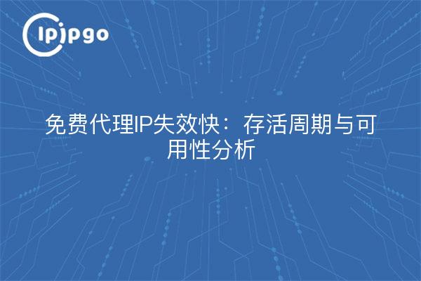 免费代理IP失效快：存活周期与可用性分析