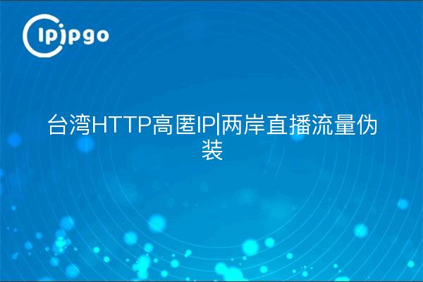 台湾HTTP高匿IP|两岸直播流量伪装