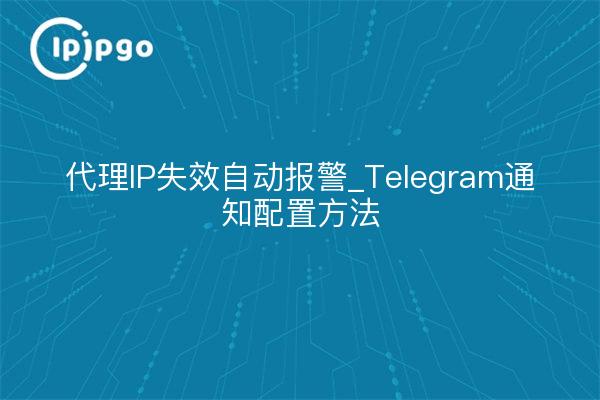 代理IP失效自动报警_Telegram通知配置方法