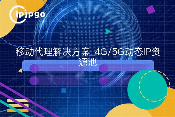 移动代理解决方案_4G/5G动态IP资源池