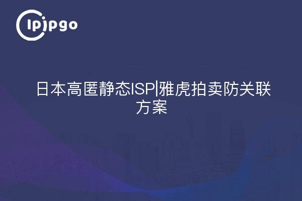 日本高匿静态ISP|雅虎拍卖防关联方案