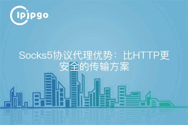 Socks5协议代理优势：比HTTP更安全的传输方案