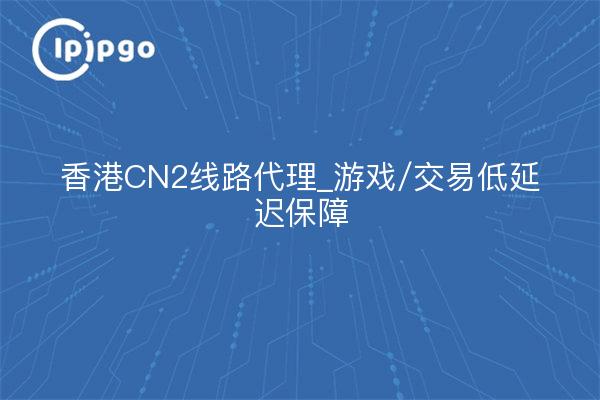 Hongkong CN2 Line Agent_Game/Transaction Garantie für niedrige Latenzzeiten