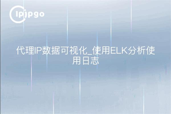 代理IP数据可视化_使用ELK分析使用日志