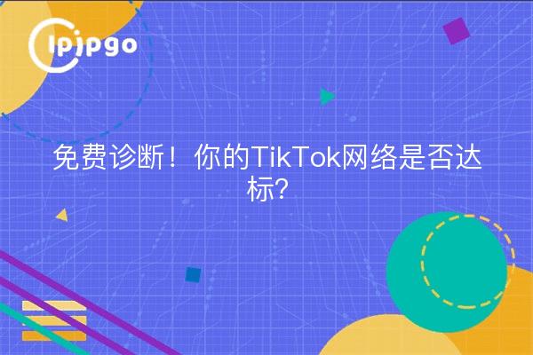 免费诊断！你的TikTok网络是否达标？