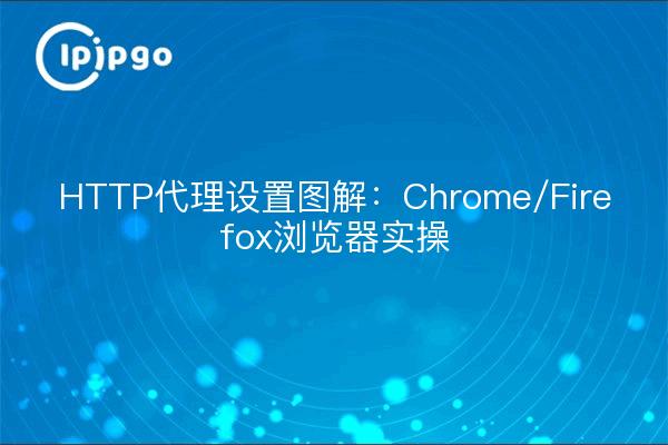 HTTP代理设置图解：Chrome/Firefox浏览器实操