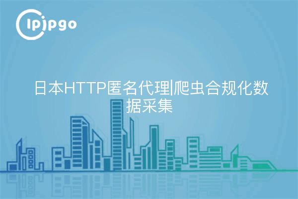 日本HTTP匿名代理|爬虫合规化数据采集