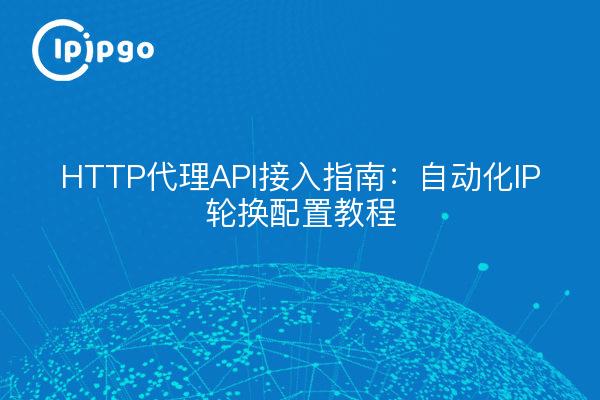 HTTP代理API接入指南：自动化IP轮换配置教程