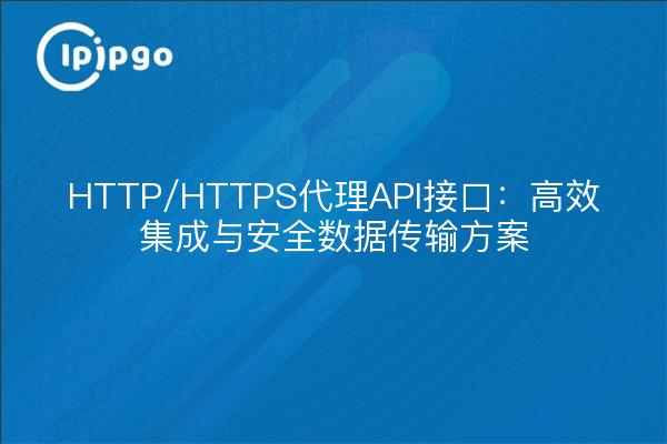 HTTP/HTTPS代理API接口：高效集成与安全数据传输方案