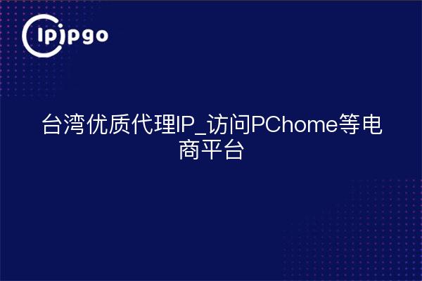 Taiwan Premium Proxy IP_Zugang zu PChome und anderen E-Commerce-Plattformen