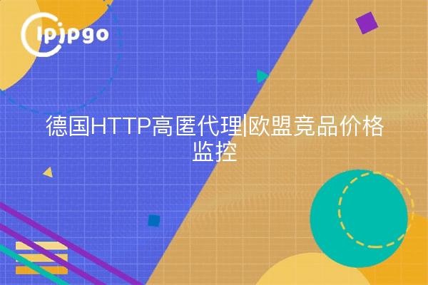 德国HTTP高匿代理|欧盟竞品价格监控