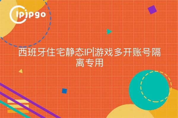 西班牙住宅静态IP|游戏多开账号隔离专用